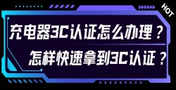 充电器3C认证怎么办理？？？？？对 3C 认证流程感到无从下手？？？？？尤其是充电器的 3C 认证令人困扰？？？？？