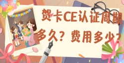 贺卡CE认证的周期多久？？？？？费用是多少？？？？？