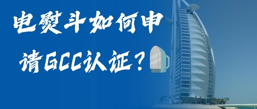 电熨斗如何申请GCC认证？？？？？？？？